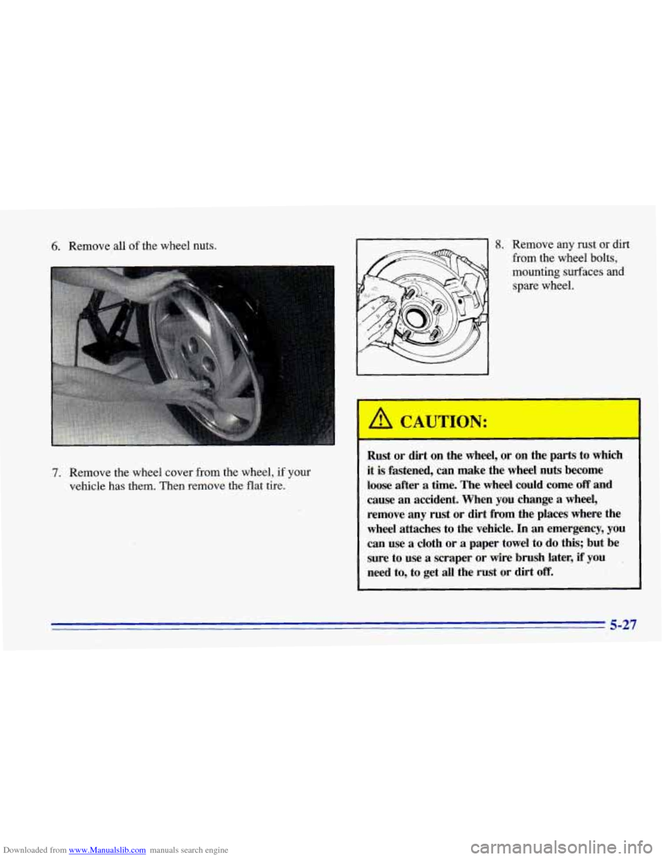 CHEVROLET CAVALIER 1996 3.G Owners Manual Downloaded from www.Manualslib.com manuals search engine 6. Remove all of  the  wheel  nuts. 
7. Remove the  wheel  cover  from the  wheel, if your 
vehicle  has  them.  Then  remove  the  flat  tire.