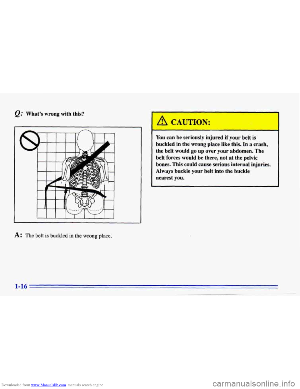 CHEVROLET CAVALIER 1996 3.G Owners Manual Downloaded from www.Manualslib.com manuals search engine @ What’s  wrong  with  this? 
A: The belt is buckled in the wrong place. 
A CAUTION: . -. 
You can be seriously  injured if your  belt is 
bu