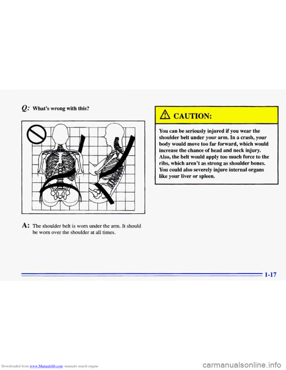 CHEVROLET CAVALIER 1996 3.G Owners Manual Downloaded from www.Manualslib.com manuals search engine @ What’s wrong  with  this? 
A: The shoulder  belt is worn under  the arm. It  should 
be 
worn over  the  shoulder at all times.  You 
can b
