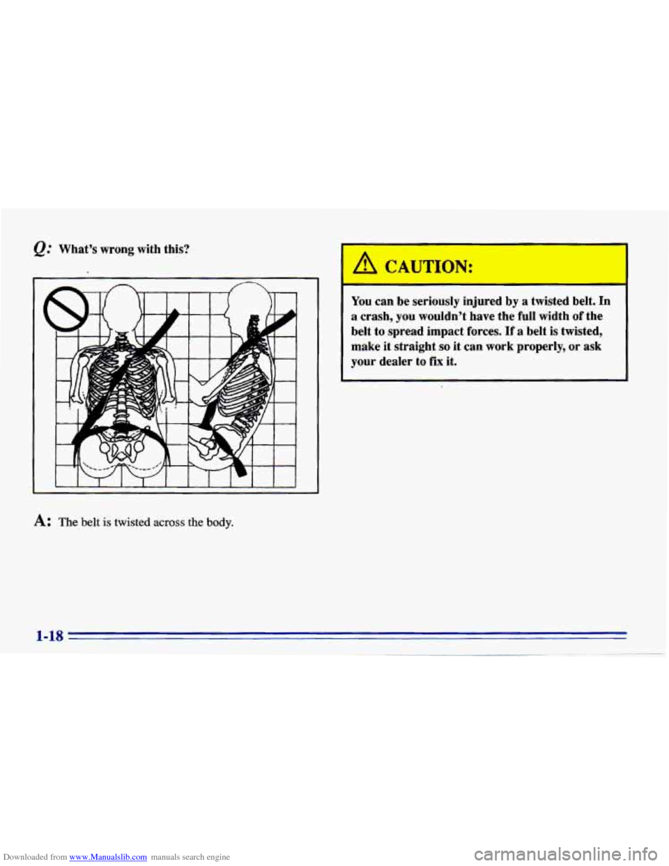 CHEVROLET CAVALIER 1996 3.G Owners Manual Downloaded from www.Manualslib.com manuals search engine Q." Whats  wrong  with  this? 
A: The belt is twisted across the body. 
~ 
You can  be  seriously  injured by a  twisted  belt. In 
a crash,  