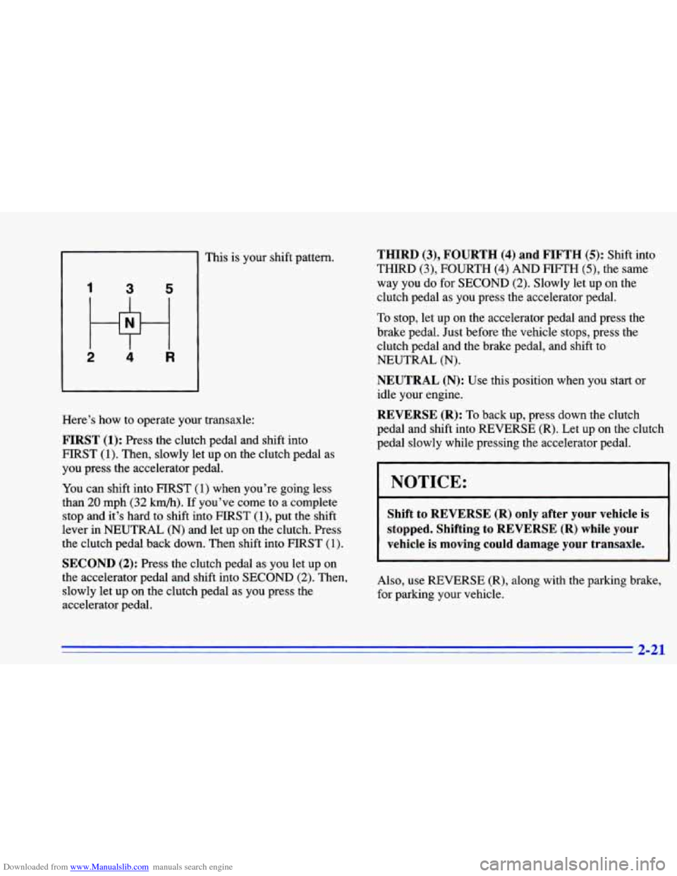 CHEVROLET CAVALIER 1996 3.G Owners Manual Downloaded from www.Manualslib.com manuals search engine 1 3 5 
2 4 R 
This  is your  shift  pattern. 
Here’s  how  to operate your transaxle: 
FIRST (1): Press  the clutch pedal  and  shift into 
H
