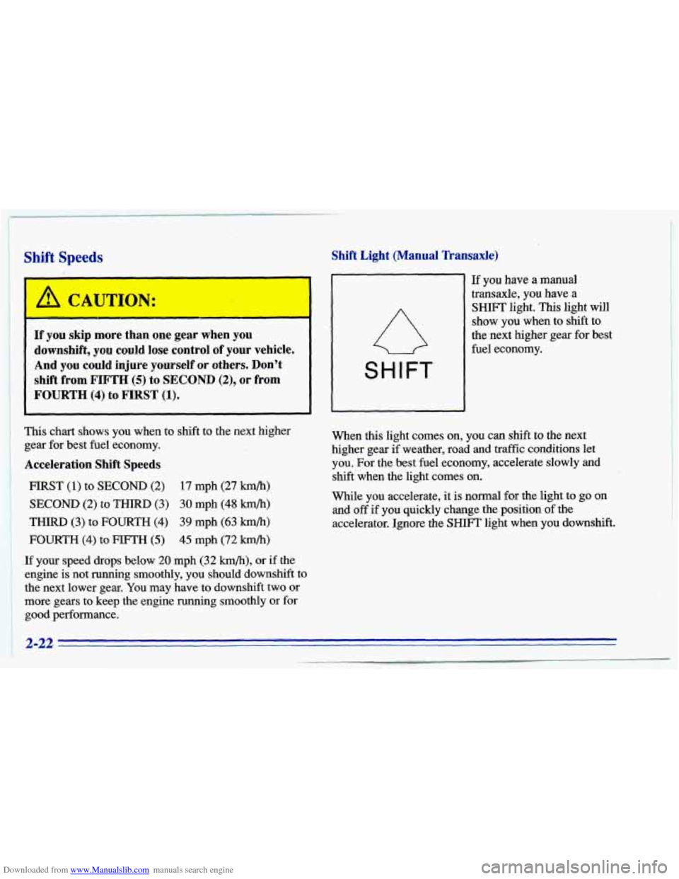 CHEVROLET CAVALIER 1996 3.G Owners Manual Downloaded from www.Manualslib.com manuals search engine I 
j Shift Speeds 
/r CAUTION: 
r 
If  you skip more  than  one  gear  when you 
downshift, you could  lose  control  of  your  vehicle. 
And 
