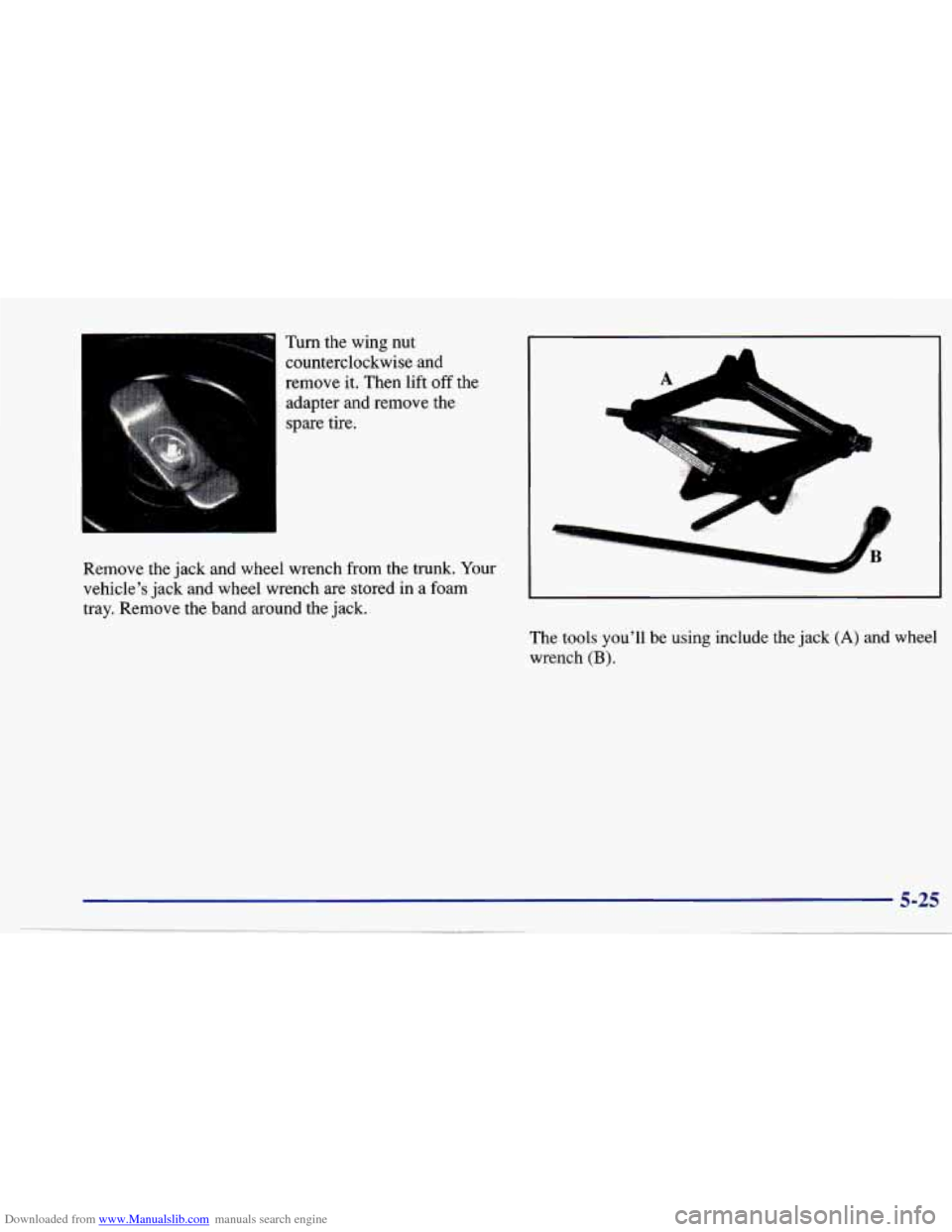 CHEVROLET CAVALIER 1997 3.G Owners Manual Downloaded from www.Manualslib.com manuals search engine Turn  the  wing  nut counterclockwise  and 
remove  it. Then  lift off the 
adapter  and  remove  the 
spare tire. 
A A 
.., 
Remove  the  jack