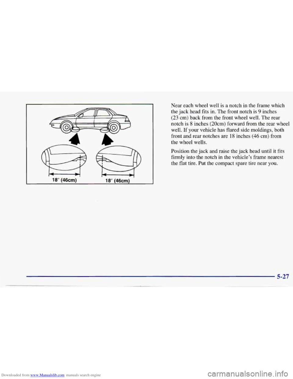 CHEVROLET CAVALIER 1997 3.G Owners Manual Downloaded from www.Manualslib.com manuals search engine 18 (46cm) 18 (46cm) 
Near  each  wheel  well is a  notch  in  the  frame  which 
the  jack  head  fits in. The front  notch is 
9 inches 
(23 c