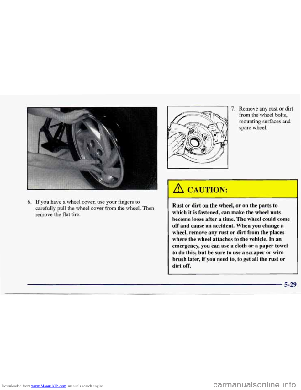 CHEVROLET CAVALIER 1997 3.G Owners Manual Downloaded from www.Manualslib.com manuals search engine 6. If  you have a wheel  cover,  use  your  fingers to 
carefully pull the  wheel  cover from the wheel.  Then 
remove  the  flat tire. 
7. Rem