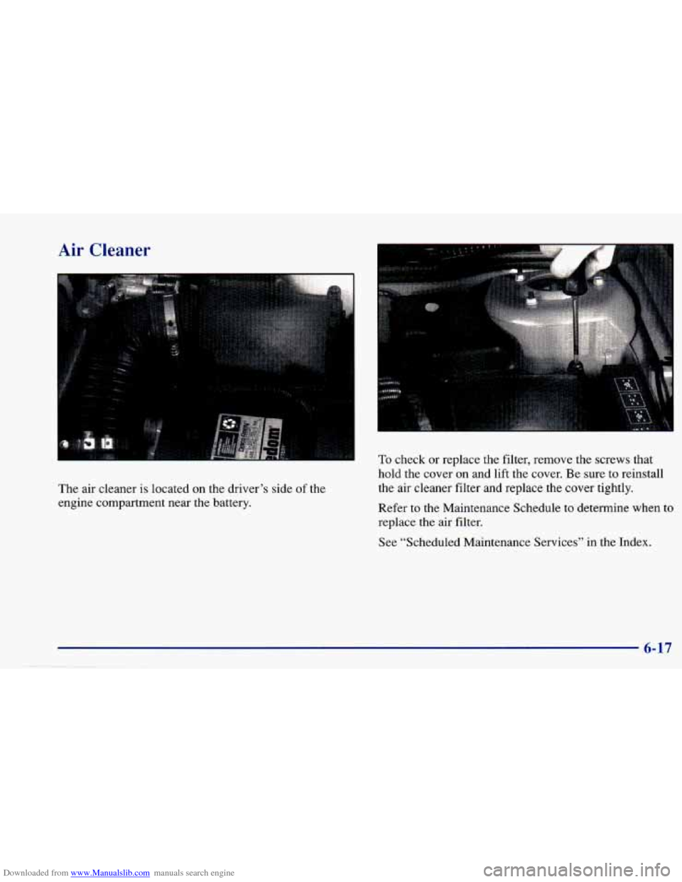 CHEVROLET CAVALIER 1997 3.G Owners Manual Downloaded from www.Manualslib.com manuals search engine Air Cleaner 
The air cleaner  is located  on  the  driver’s side of the 
engine  compartment  near  the  battery. 
To check or replace  the  