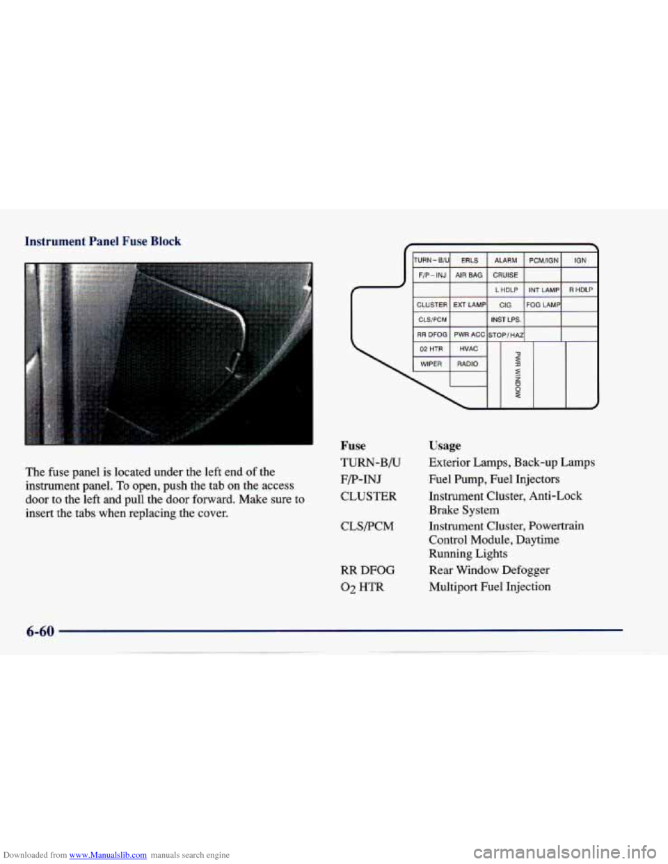 CHEVROLET CAVALIER 1997 3.G Owners Manual Downloaded from www.Manualslib.com manuals search engine Instrument Panel Fuse Block 
The fuse  panel  is  located  under  the  left  end  of  the 
instrument  panel. 
To open,  push  the  tab on the 