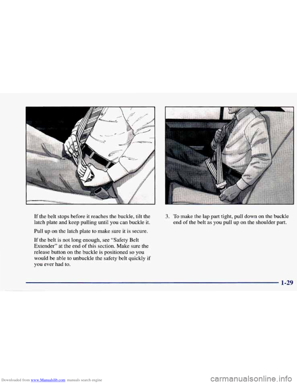 CHEVROLET CAVALIER 1997 3.G Owners Manual Downloaded from www.Manualslib.com manuals search engine If the  belt  stops  before  it reaches  the  buckle,  tilt  the 
latch  plate  and  keep pulling  until  you  can buckle 
it. 
Pull  up  on th