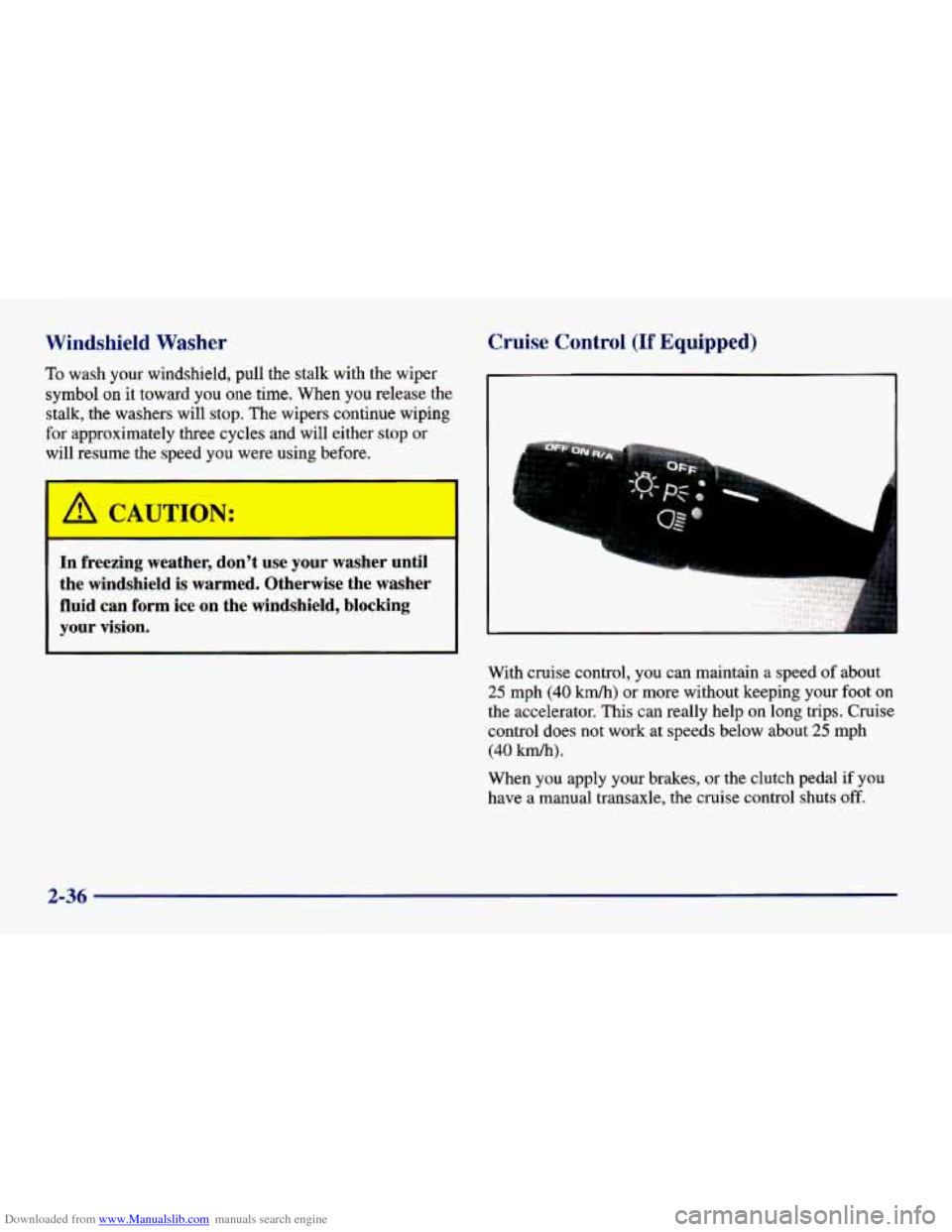CHEVROLET CAVALIER 1998 3.G Owners Manual Downloaded from www.Manualslib.com manuals search engine Windshield Washer 
To wash your windshield, pull the stalk  with  the wiper 
symbol  on  it toward you one  time. When you release  the 
stalk,