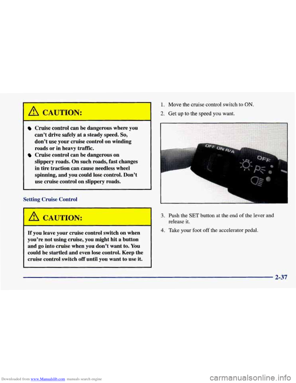 CHEVROLET CAVALIER 1998 3.G Owners Manual Downloaded from www.Manualslib.com manuals search engine Cruise control can be dangerous  where you 
can’t  drive  safely 
at a steady  speed. So, 
don’t use your cruise control  on  winding 
road