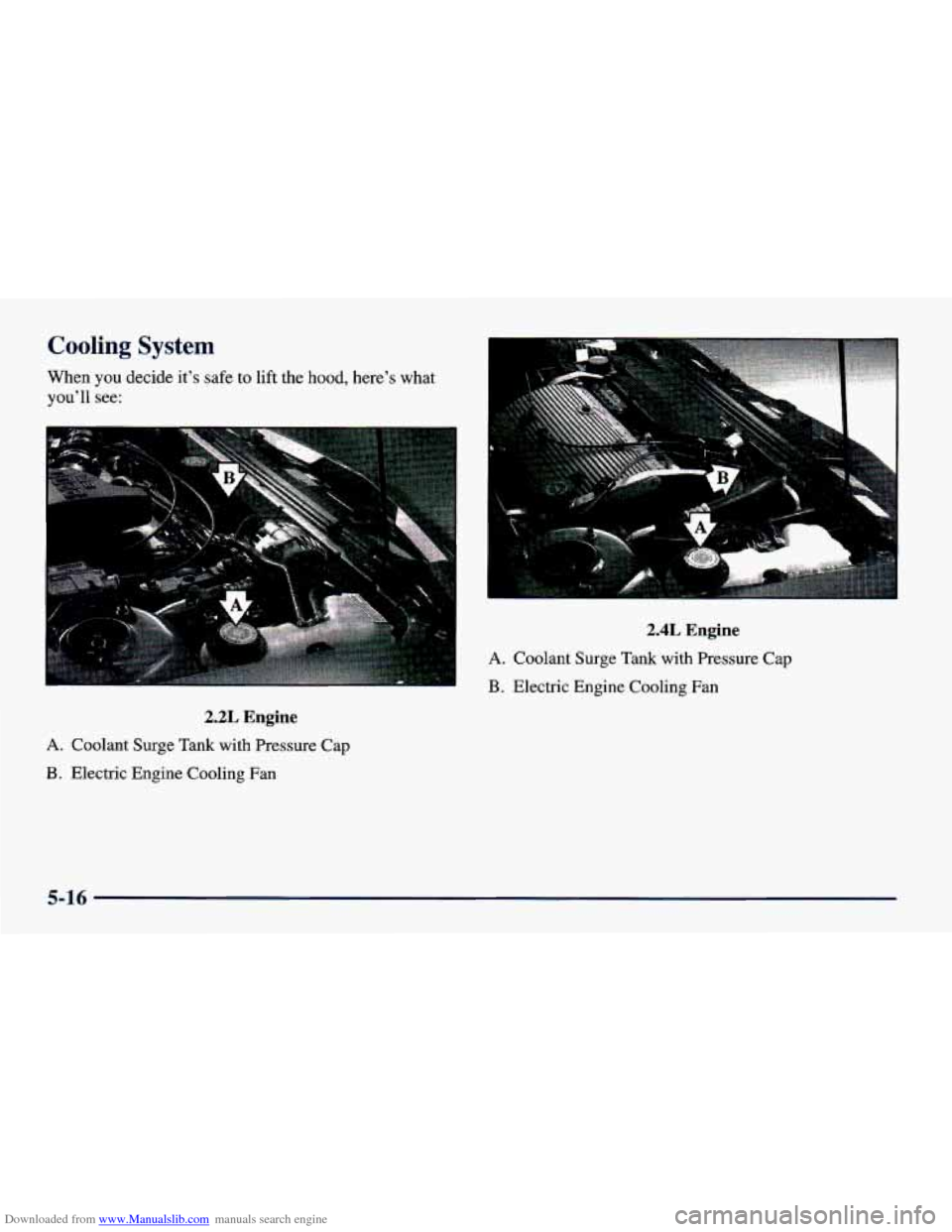 CHEVROLET CAVALIER 1998 3.G Owners Manual Downloaded from www.Manualslib.com manuals search engine Cooling System 
When you decide  it’s  safe  to  lift  the hood, here’s  what 
you’ll  see: 
2.2L Engine 
A. Coolant  Surge Tank with  Pr