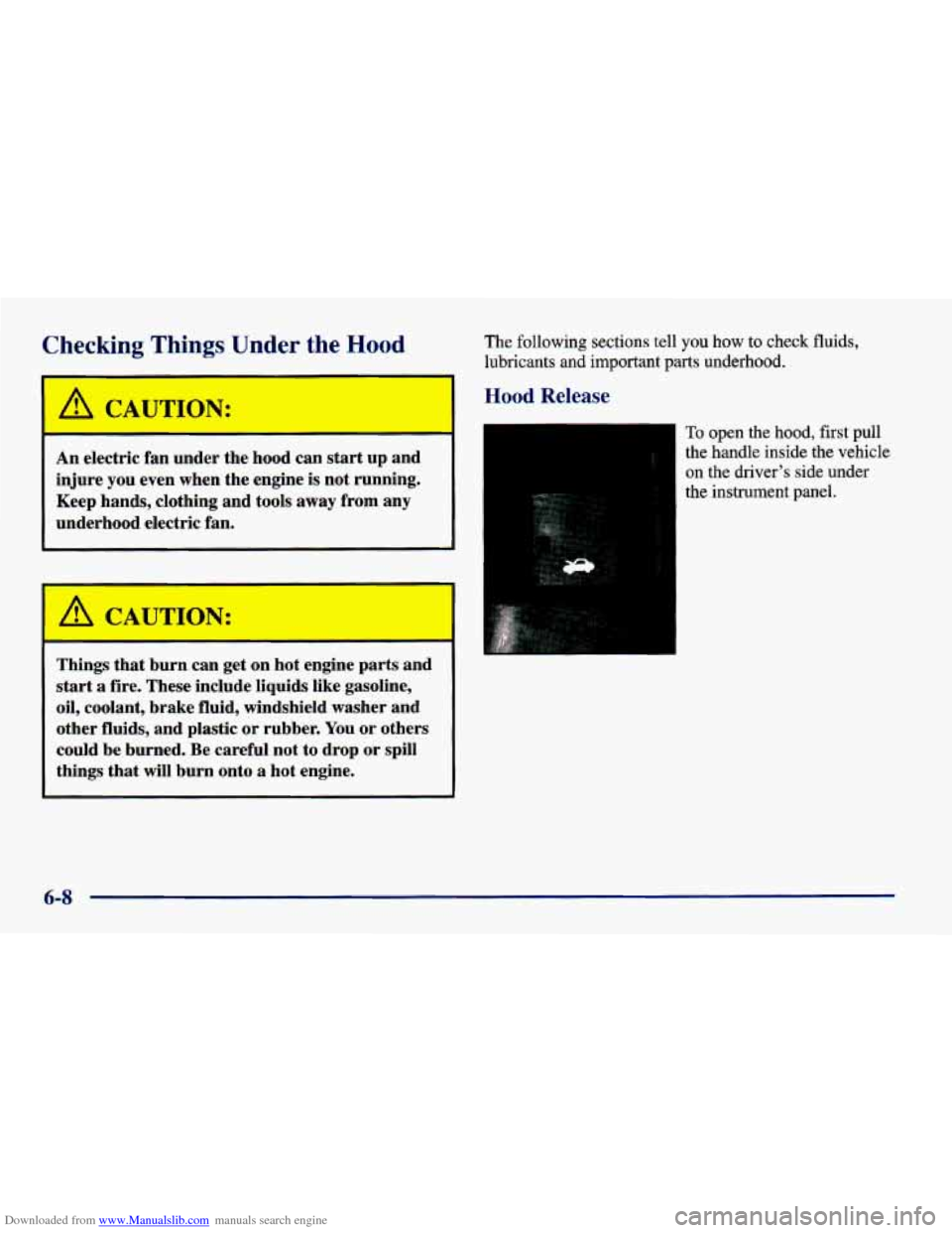 CHEVROLET CAVALIER 1998 3.G Owners Manual Downloaded from www.Manualslib.com manuals search engine Zhecking Things Under the Hood 
A CAUTION: 
An electric  fan  under  the  hood can start up  and 
injure  you  even  when  the engine  is  not 