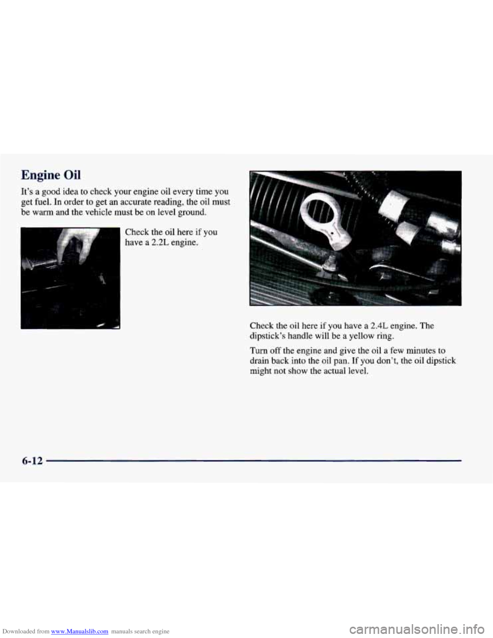 CHEVROLET CAVALIER 1998 3.G Owners Manual Downloaded from www.Manualslib.com manuals search engine Engine Oil 
Its a good  idea to check  your engine  oil  every time  you 
get  fuel.  In order  to  get 
an accurate  reading,  the  oil  must