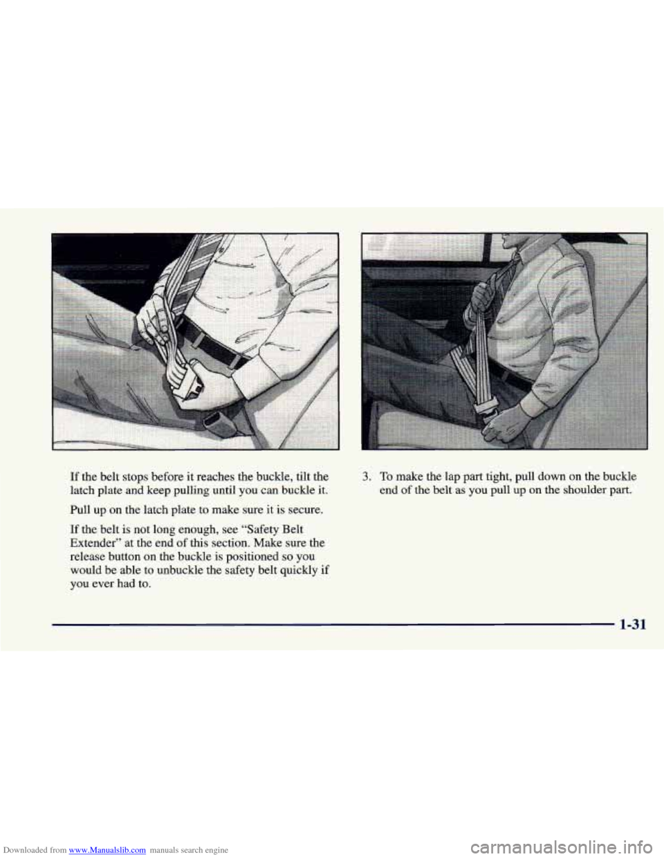 CHEVROLET CAVALIER 1998 3.G Owners Manual Downloaded from www.Manualslib.com manuals search engine If the belt stops before  it reaches the buckle, tilt the 
latch plate and keep pulling until  you can buckle  it. 
Pull  up on the latch plate