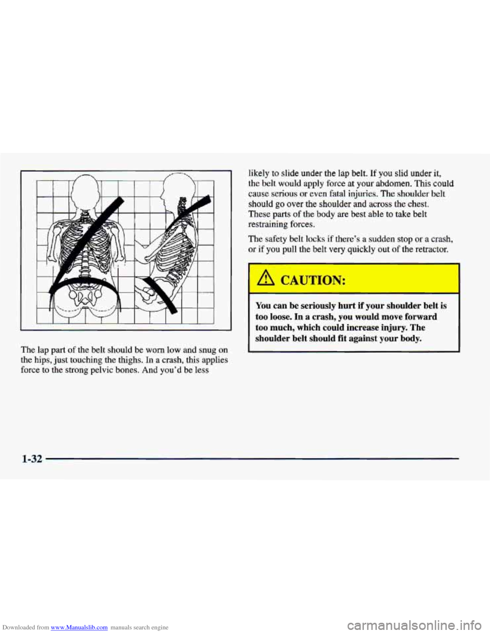 CHEVROLET CAVALIER 1998 3.G Owners Manual Downloaded from www.Manualslib.com manuals search engine likely to slide  under  the  lap  belt. If you slid under it, 
the  belt  would  apply force at  your  abdomen.  This  could 
cause 
serious or