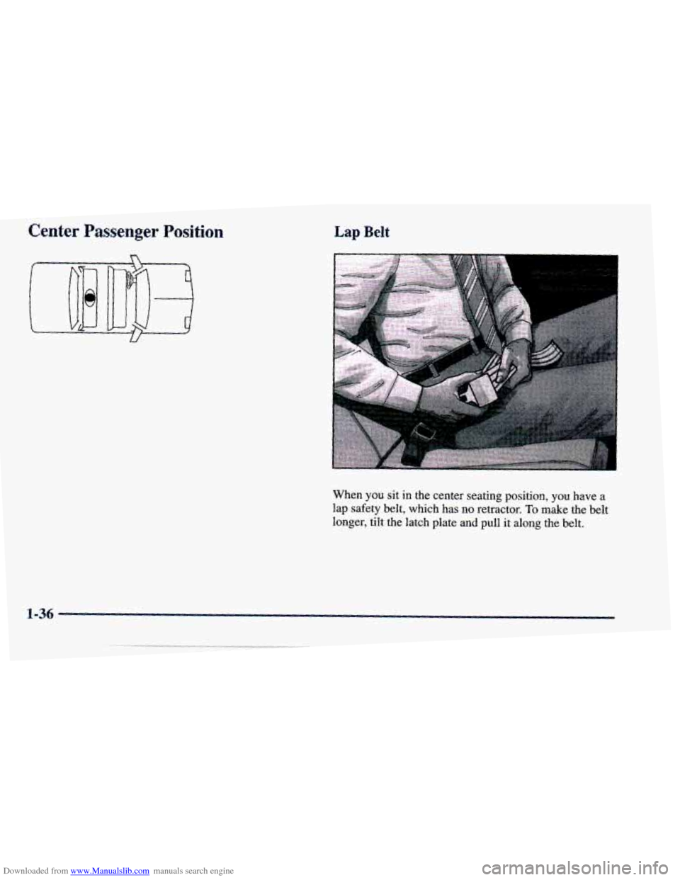 CHEVROLET CAVALIER 1998 3.G Owners Manual Downloaded from www.Manualslib.com manuals search engine Center Passenger Position 
- 
Lap Belt 
When YOU sit  in  the  center  seating  position, you have a 
lap  safety  belt,  which  has  no  retra