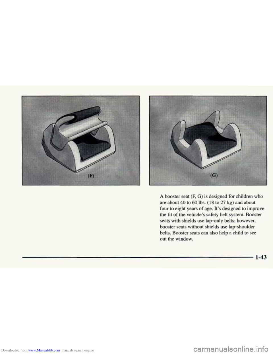 CHEVROLET CAVALIER 1998 3.G Owners Manual Downloaded from www.Manualslib.com manuals search engine A booster seat (F, G) is designed for children who 
are about 40 to 60 lbs. (18 to 27 kg) and about 
four  to eight years 
of age.  It’s desi