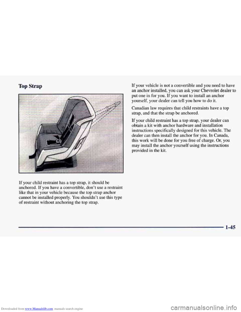 CHEVROLET CAVALIER 1998 3.G Owners Manual Downloaded from www.Manualslib.com manuals search engine Top Strap
If your child restraint has a top strap, it should be
anchored. If you have a convertible, don’t use a restraint
like that CHEVROLET CAVALIER 1998 3.G Owners Manual Downloaded from www.Manualslib.com manuals search engine Top Strap
If your child restraint has a top strap, it should be
anchored. If you have a convertible, don’t use a restraint
like that