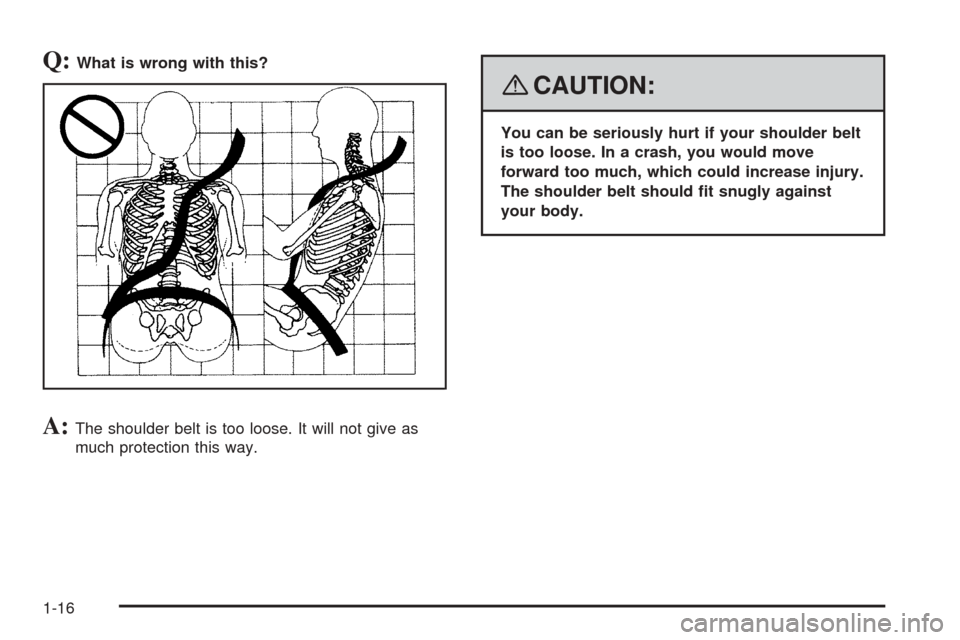 CHEVROLET COBALT 2009 1.G Owners Manual Q:What is wrong with this?
A:The shoulder belt is too loose. It will not give as
much protection this way.
{CAUTION:
You can be seriously hurt if your shoulder belt
is too loose. In a crash, you would