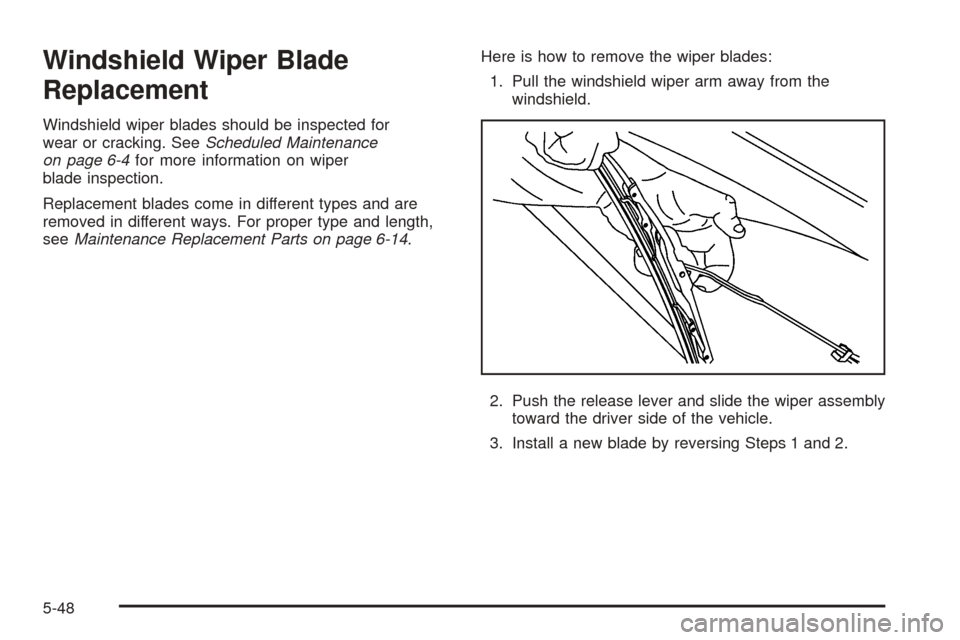 CHEVROLET COBALT 2009 1.G Owners Manual Windshield Wiper Blade
Replacement
Windshield wiper blades should be inspected for
wear or cracking. SeeScheduled Maintenance
on page 6-4for more information on wiper
blade inspection.
Replacement bla