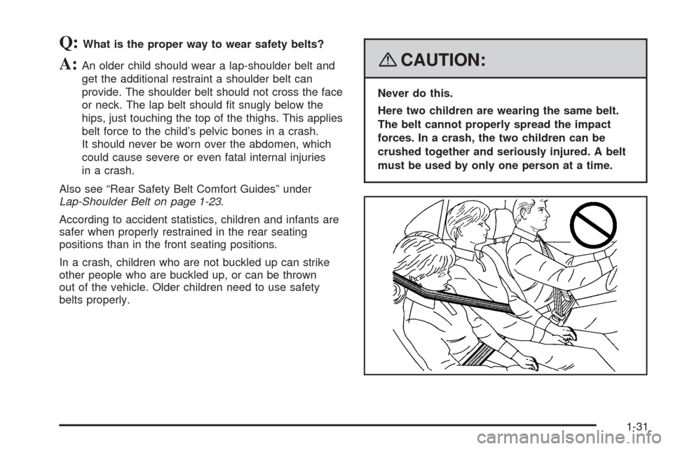 CHEVROLET COBALT 2009 1.G Owners Manual Q:What is the proper way to wear safety belts?
A:An older child should wear a lap-shoulder belt and
get the additional restraint a shoulder belt can
provide. The shoulder belt should not cross the fac CHEVROLET COBALT 2009 1.G Owners Manual Q:What is the proper way to wear safety belts?
A:An older child should wear a lap-shoulder belt and
get the additional restraint a shoulder belt can
provide. The shoulder belt should not cross the fac