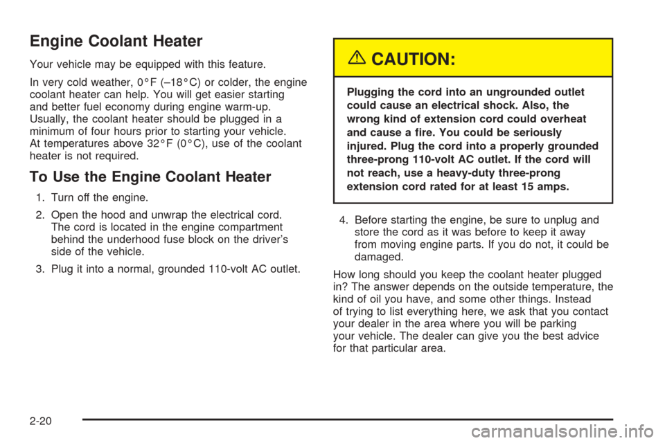 CHEVROLET COLORADO 2005 1.G Owners Manual Engine Coolant Heater
Your vehicle may be equipped with this feature.
In very cold weather, 0°F (–18°C) or colder, the engine
coolant heater can help. You will get easier starting
and better fuel CHEVROLET COLORADO 2005 1.G Owners Manual Engine Coolant Heater
Your vehicle may be equipped with this feature.
In very cold weather, 0°F (–18°C) or colder, the engine
coolant heater can help. You will get easier starting
and better fuel