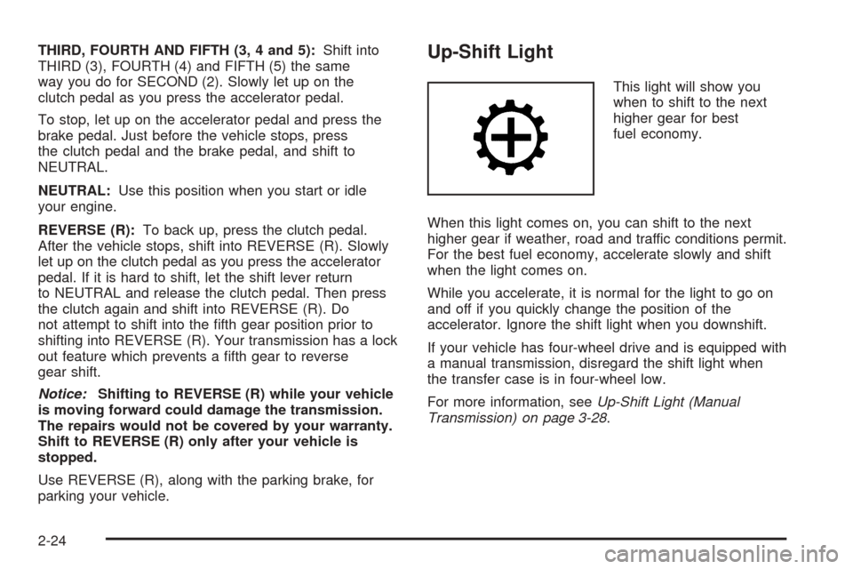 CHEVROLET COLORADO 2005 1.G Owners Manual THIRD, FOURTH AND FIFTH (3, 4 and 5):Shift into
THIRD (3), FOURTH (4) and FIFTH (5) the same
way you do for SECOND (2). Slowly let up on the
clutch pedal as you press the accelerator pedal.
To stop, l CHEVROLET COLORADO 2005 1.G Owners Manual THIRD, FOURTH AND FIFTH (3, 4 and 5):Shift into
THIRD (3), FOURTH (4) and FIFTH (5) the same
way you do for SECOND (2). Slowly let up on the
clutch pedal as you press the accelerator pedal.
To stop, l