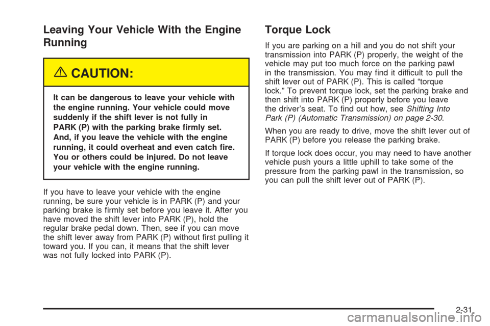 CHEVROLET COLORADO 2005 1.G Owners Manual Leaving Your Vehicle With the Engine
Running
{CAUTION:
It can be dangerous to leave your vehicle with
the engine running. Your vehicle could move
suddenly if the shift lever is not fully in
PARK (P) w CHEVROLET COLORADO 2005 1.G Owners Manual Leaving Your Vehicle With the Engine
Running
{CAUTION:
It can be dangerous to leave your vehicle with
the engine running. Your vehicle could move
suddenly if the shift lever is not fully in
PARK (P) w