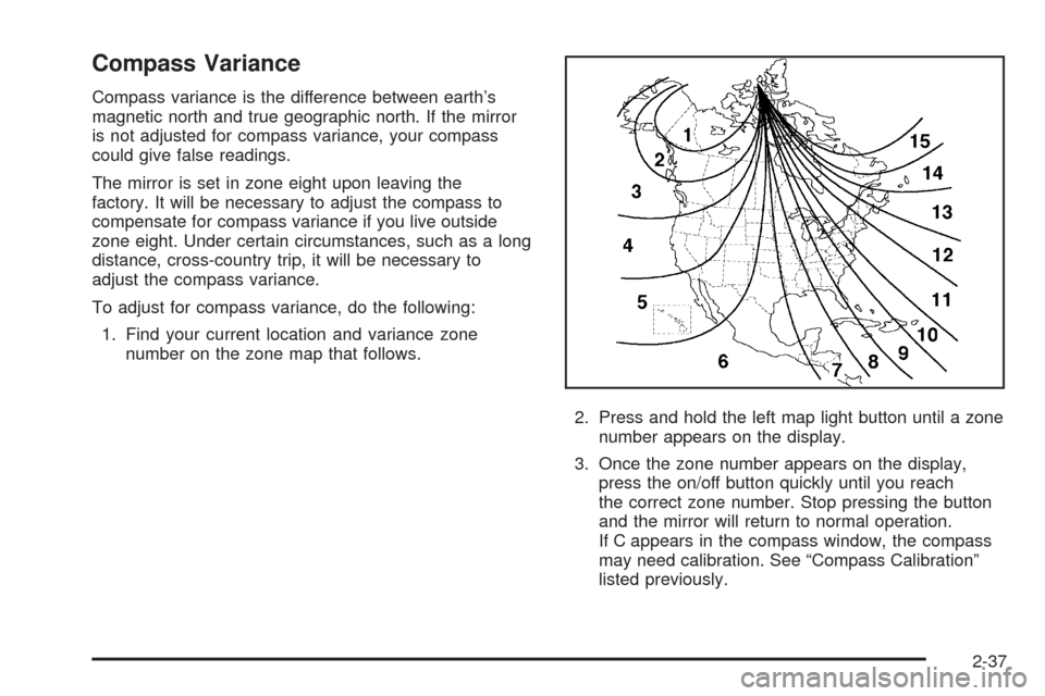 CHEVROLET COLORADO 2005 1.G Owners Manual Compass Variance
Compass variance is the difference between earth’s
magnetic north and true geographic north. If the mirror
is not adjusted for compass variance, your compass
could give false readin CHEVROLET COLORADO 2005 1.G Owners Manual Compass Variance
Compass variance is the difference between earth’s
magnetic north and true geographic north. If the mirror
is not adjusted for compass variance, your compass
could give false readin