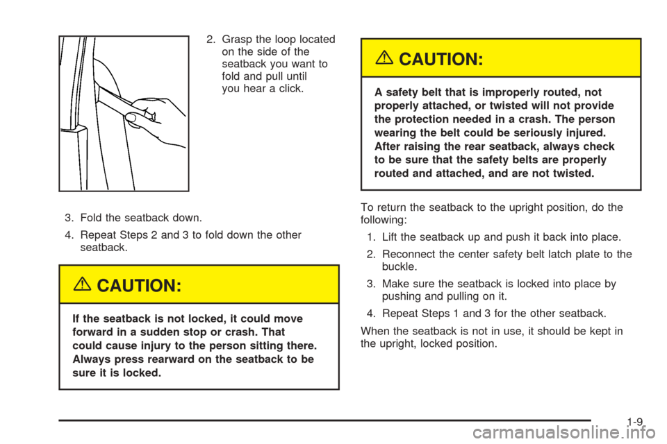 CHEVROLET COLORADO 2005 1.G Owners Manual 2. Grasp the loop located
on the side of the
seatback you want to
fold and pull until
you hear a click.
3. Fold the seatback down.
4. Repeat Steps 2 and 3 to fold down the other
seatback.
{CAUTION:
If CHEVROLET COLORADO 2005 1.G Owners Manual 2. Grasp the loop located
on the side of the
seatback you want to
fold and pull until
you hear a click.
3. Fold the seatback down.
4. Repeat Steps 2 and 3 to fold down the other
seatback.
{CAUTION:
If