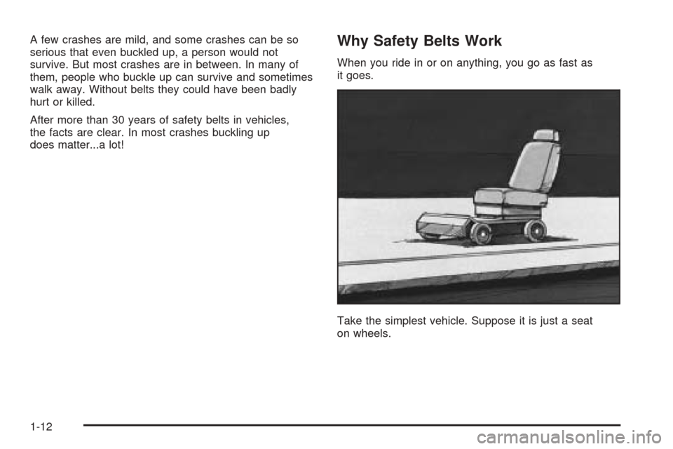 CHEVROLET COLORADO 2005 1.G Owners Manual A few crashes are mild, and some crashes can be so
serious that even buckled up, a person would not
survive. But most crashes are in between. In many of
them, people who buckle up can survive and some