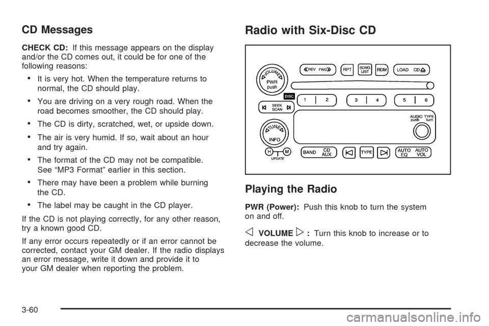 CHEVROLET COLORADO 2005 1.G Owners Manual CD Messages
CHECK CD:If this message appears on the display
and/or the CD comes out, it could be for one of the
following reasons:
It is very hot. When the temperature returns to
normal, the CD shoul CHEVROLET COLORADO 2005 1.G Owners Manual CD Messages
CHECK CD:If this message appears on the display
and/or the CD comes out, it could be for one of the
following reasons:
It is very hot. When the temperature returns to
normal, the CD shoul