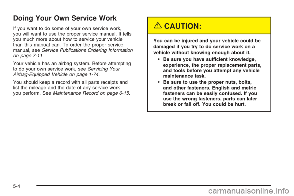 CHEVROLET COLORADO 2005 1.G Owners Manual Doing Your Own Service Work
If you want to do some of your own service work,
you will want to use the proper service manual. It tells
you much more about how to service your vehicle
than this manual c CHEVROLET COLORADO 2005 1.G Owners Manual Doing Your Own Service Work
If you want to do some of your own service work,
you will want to use the proper service manual. It tells
you much more about how to service your vehicle
than this manual c