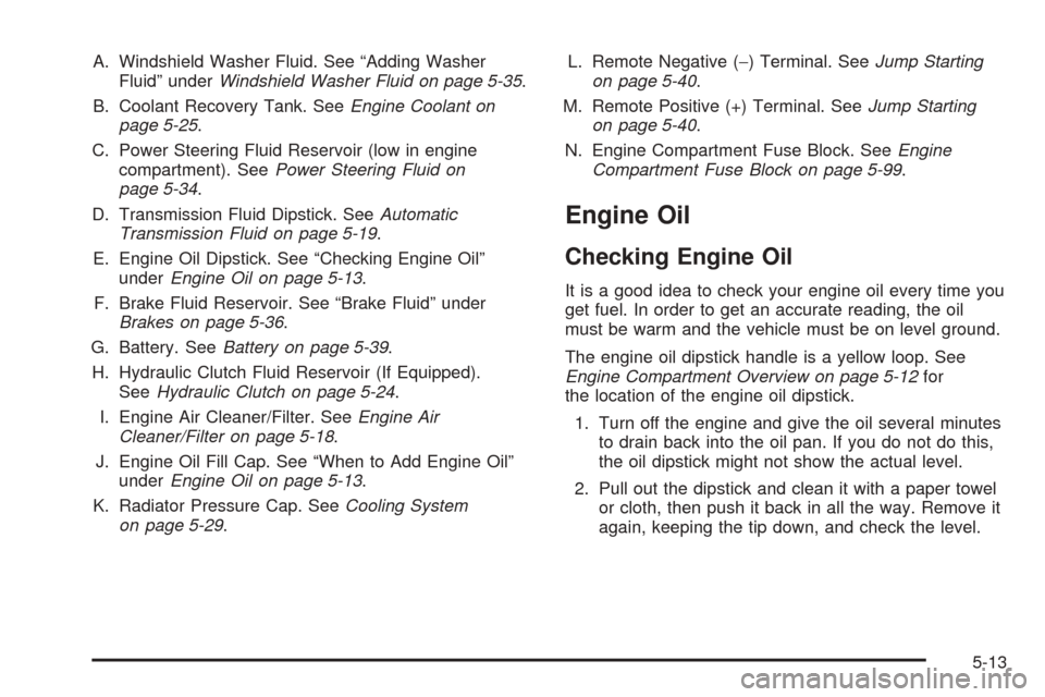 CHEVROLET COLORADO 2005 1.G Owners Manual A. Windshield Washer Fluid. See “Adding Washer
Fluid” underWindshield Washer Fluid on page 5-35.
B. Coolant Recovery Tank. SeeEngine Coolant on
page 5-25.
C. Power Steering Fluid Reservoir (low in