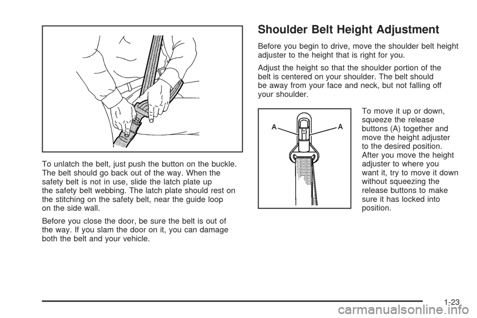 CHEVROLET COLORADO 2005 1.G Owners Manual To unlatch the belt, just push the button on the buckle.
The belt should go back out of the way. When the
safety belt is not in use, slide the latch plate up
the safety belt webbing. The latch plate s