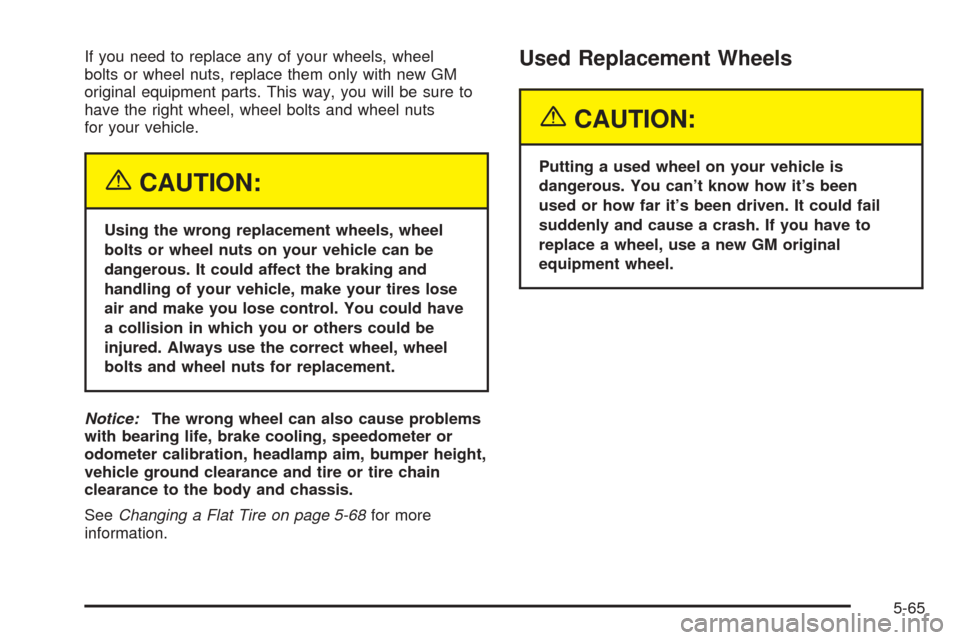 CHEVROLET COLORADO 2005 1.G Owners Manual If you need to replace any of your wheels, wheel
bolts or wheel nuts, replace them only with new GM
original equipment parts. This way, you will be sure to
have the right wheel, wheel bolts and wheel 