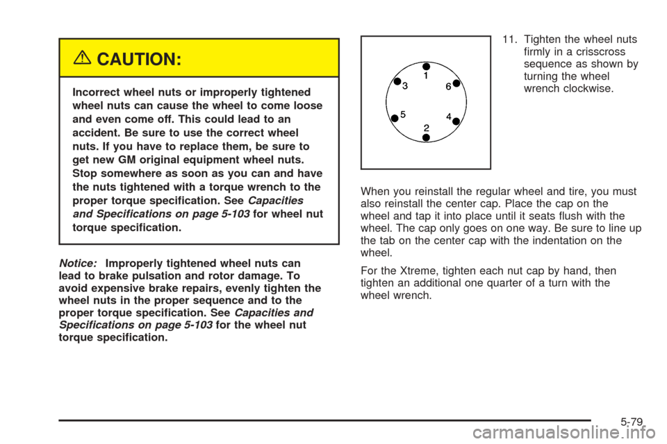 CHEVROLET COLORADO 2005 1.G Owners Manual {CAUTION:
Incorrect wheel nuts or improperly tightened
wheel nuts can cause the wheel to come loose
and even come off. This could lead to an
accident. Be sure to use the correct wheel
nuts. If you hav CHEVROLET COLORADO 2005 1.G Owners Manual {CAUTION:
Incorrect wheel nuts or improperly tightened
wheel nuts can cause the wheel to come loose
and even come off. This could lead to an
accident. Be sure to use the correct wheel
nuts. If you hav