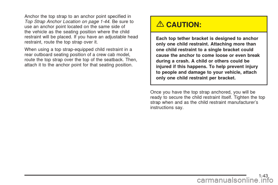 CHEVROLET COLORADO 2005 1.G Owners Manual Anchor the top strap to an anchor point speci�ed in
Top Strap Anchor Location on page 1-44. Be sure to
use an anchor point located on the same side of
the vehicle as the seating position where the chi