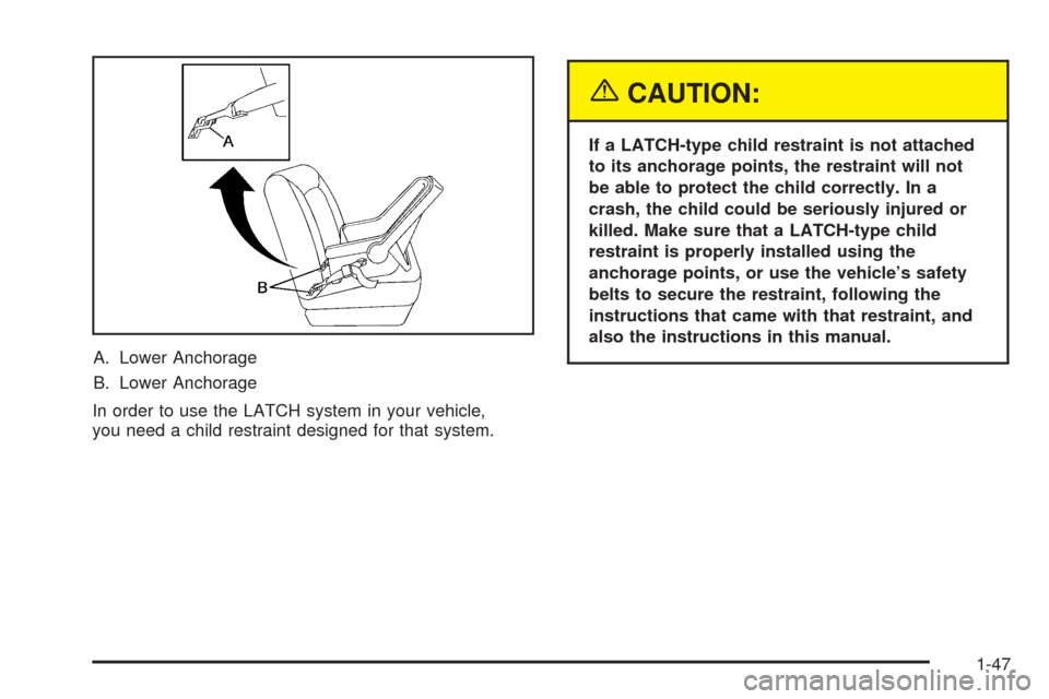 CHEVROLET COLORADO 2005 1.G Owners Manual A. Lower Anchorage
B. Lower Anchorage
In order to use the LATCH system in your vehicle,
you need a child restraint designed for that system.
{CAUTION:
If a LATCH-type child restraint is not attached
t