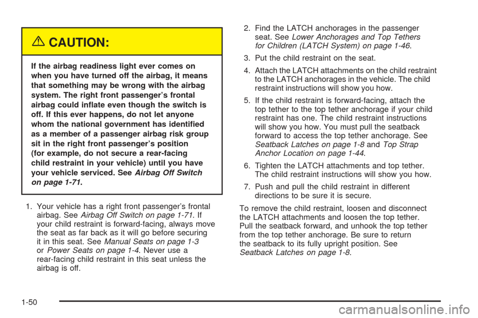 CHEVROLET COLORADO 2005 1.G Owners Manual {CAUTION:
If the airbag readiness light ever comes on
when you have turned off the airbag, it means
that something may be wrong with the airbag
system. The right front passenger’s frontal
airbag cou