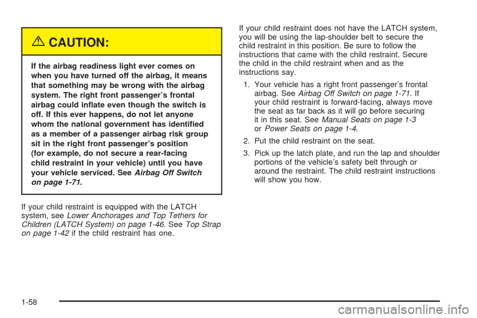 CHEVROLET COLORADO 2005 1.G Owners Manual {CAUTION:
If the airbag readiness light ever comes on
when you have turned off the airbag, it means
that something may be wrong with the airbag
system. The right front passenger’s frontal
airbag cou CHEVROLET COLORADO 2005 1.G Owners Manual {CAUTION:
If the airbag readiness light ever comes on
when you have turned off the airbag, it means
that something may be wrong with the airbag
system. The right front passenger’s frontal
airbag cou
