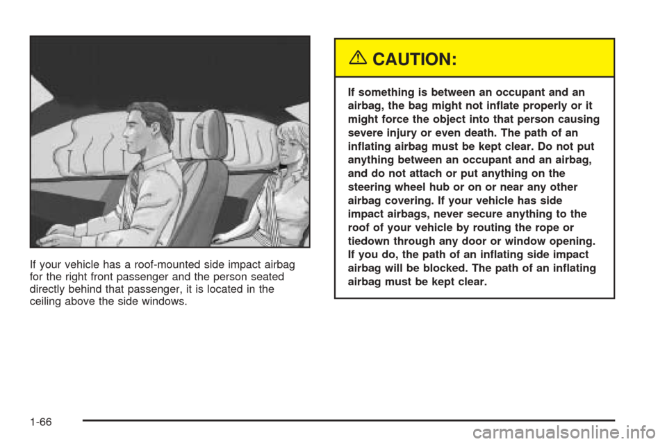 CHEVROLET COLORADO 2005 1.G Owners Manual If your vehicle has a roof-mounted side impact airbag
for the right front passenger and the person seated
directly behind that passenger, it is located in the
ceiling above the side windows.
{CAUTION: