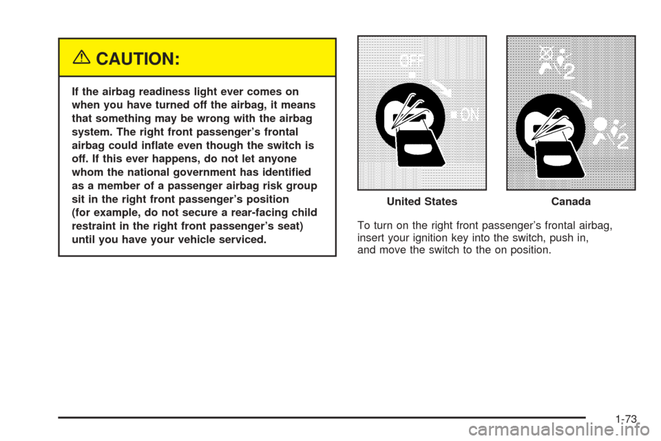 CHEVROLET COLORADO 2005 1.G Owners Manual {CAUTION:
If the airbag readiness light ever comes on
when you have turned off the airbag, it means
that something may be wrong with the airbag
system. The right front passenger’s frontal
airbag cou