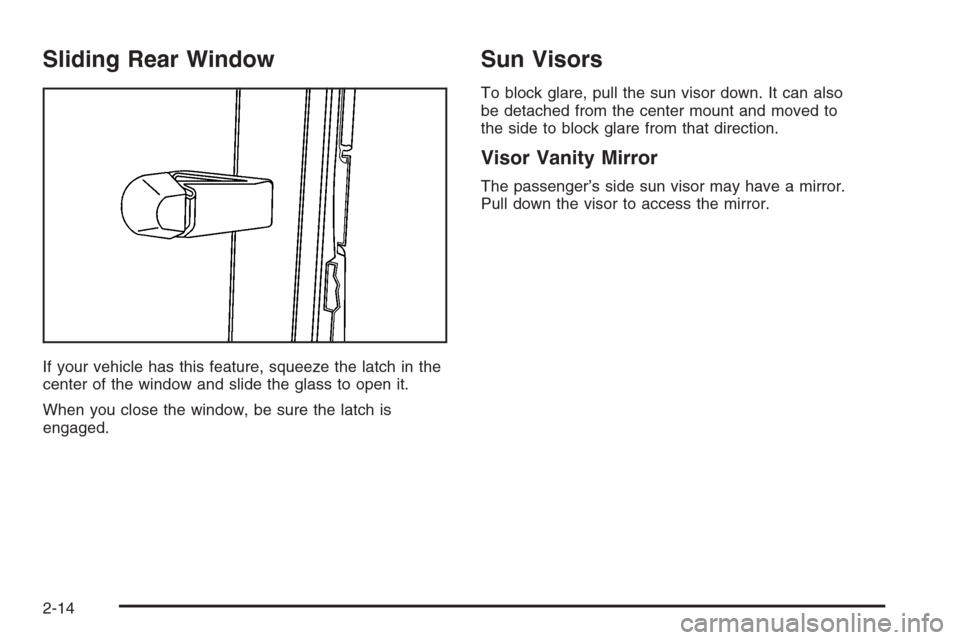 CHEVROLET COLORADO 2006 1.G Owners Manual Sliding Rear Window
If your vehicle has this feature, squeeze the latch in the
center of the window and slide the glass to open it.
When you close the window, be sure the latch is
engaged.
Sun Visors
