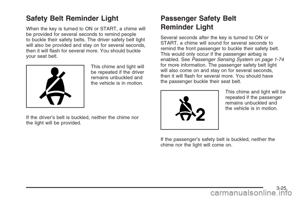 CHEVROLET COLORADO 2006 1.G Owners Manual Safety Belt Reminder Light
When the key is turned to ON or START, a chime will
be provided for several seconds to remind people
to buckle their safety belts. The driver safety belt light
will also be 