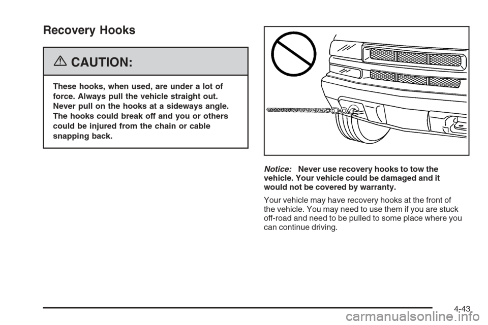 CHEVROLET COLORADO 2006 1.G Owners Manual Recovery Hooks
{CAUTION:
These hooks, when used, are under a lot of
force. Always pull the vehicle straight out.
Never pull on the hooks at a sideways angle.
The hooks could break off and you or other