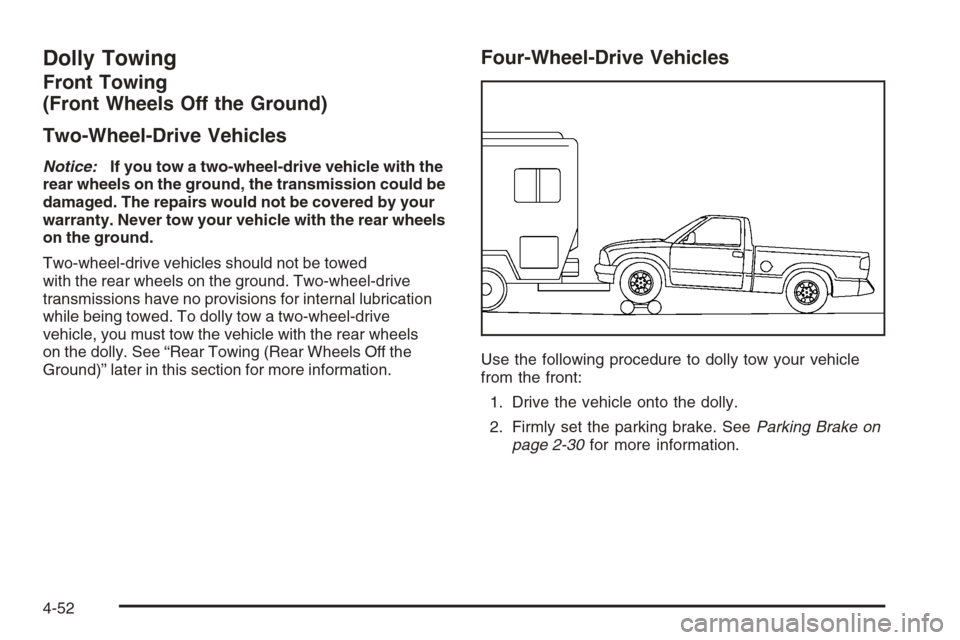 CHEVROLET COLORADO 2006 1.G Owners Manual Dolly Towing
Front Towing
(Front Wheels Off the Ground)
Two-Wheel-Drive Vehicles
Notice:If you tow a two-wheel-drive vehicle with the
rear wheels on the ground, the transmission could be
damaged. The 