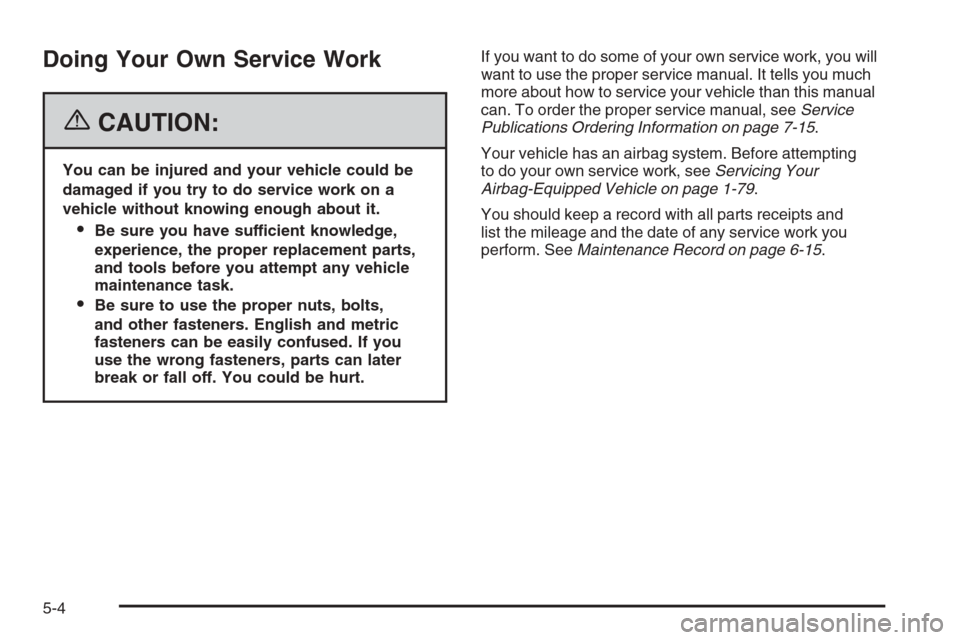 CHEVROLET COLORADO 2006 1.G Owners Manual Doing Your Own Service Work
{CAUTION:
You can be injured and your vehicle could be
damaged if you try to do service work on a
vehicle without knowing enough about it.
Be sure you have sufficient know