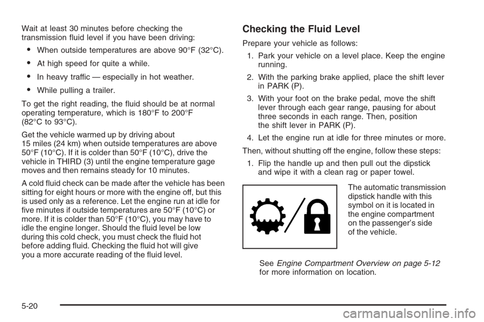 CHEVROLET COLORADO 2006 1.G Owners Manual Wait at least 30 minutes before checking the
transmission �uid level if you have been driving:
When outside temperatures are above 90°F (32°C).
At high speed for quite a while.
In heavy traffic 