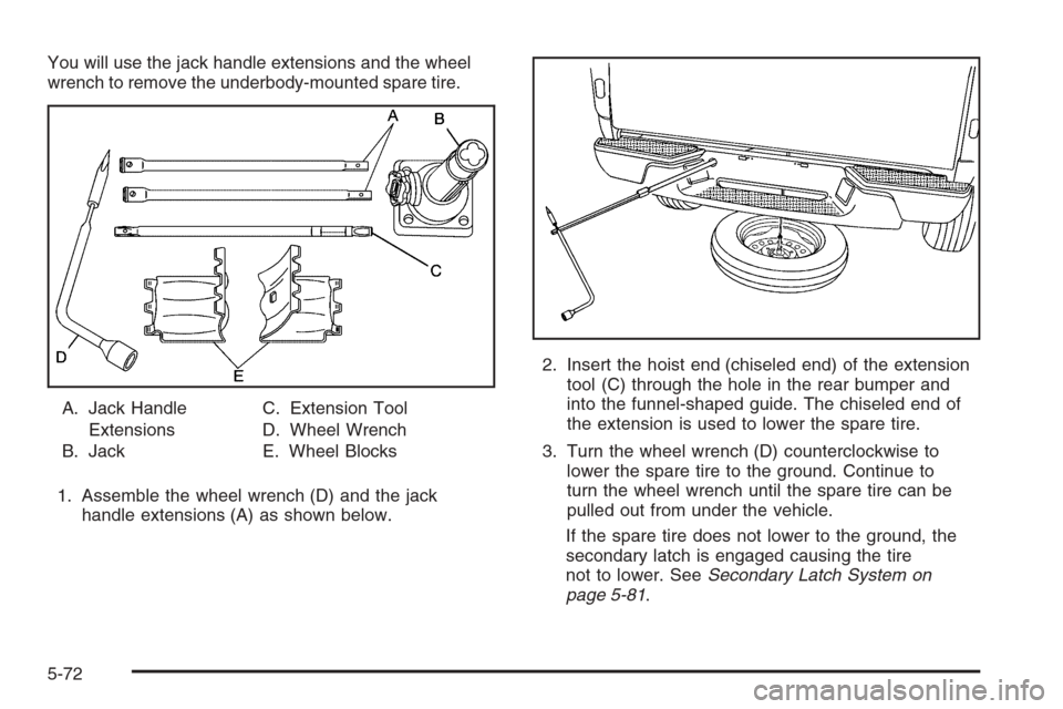 CHEVROLET COLORADO 2006 1.G Owners Manual You will use the jack handle extensions and the wheel
wrench to remove the underbody-mounted spare tire.
A. Jack Handle
Extensions
B. JackC. Extension Tool
D. Wheel Wrench
E. Wheel Blocks
1. Assemble 